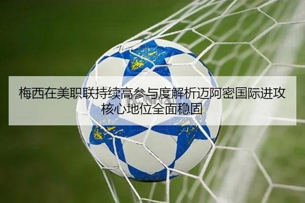 梅西在美职联持续高参与度解析迈阿密国际进攻核心地位全面稳固 - MogenSports